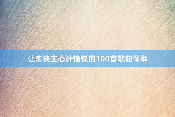 让东谈主心计愉悦的100首歌曲保举