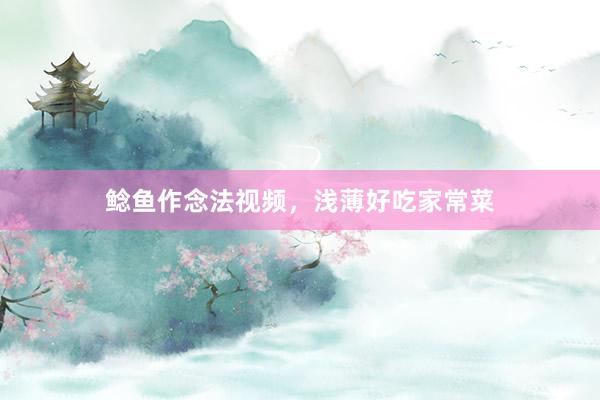鲶鱼作念法视频，浅薄好吃家常菜