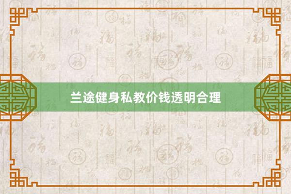兰途健身私教价钱透明合理